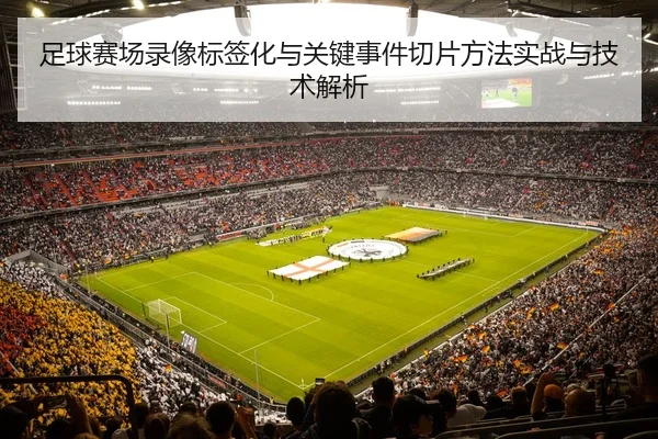足球赛场录像标签化与关键事件切片方法实战与技术解析